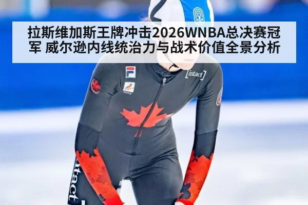 拉斯维加斯王牌冲击2026WNBA总决赛冠军 威尔逊内线统治力与战术价值全景分析